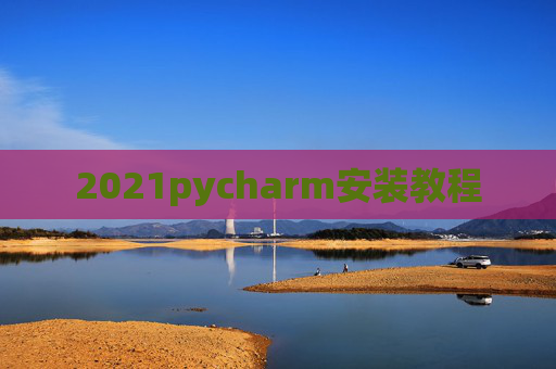 2021pycharm安装教程 2021pycharm安装教程